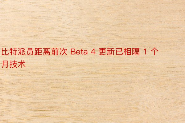 比特派员距离前次 Beta 4 更新已相隔 1 个月技术