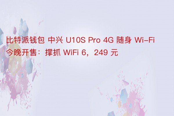 比特派钱包 中兴 U10S Pro 4G 随身 Wi-Fi 今晚开售：撑抓 WiFi 6，249 元