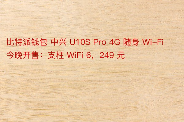 比特派钱包 中兴 U10S Pro 4G 随身 Wi-Fi 今晚开售：支柱 WiFi 6，249 元