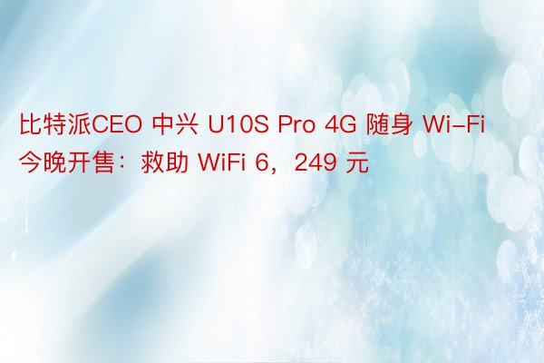 比特派CEO 中兴 U10S Pro 4G 随身 Wi-Fi 今晚开售：救助 WiFi 6，249 元