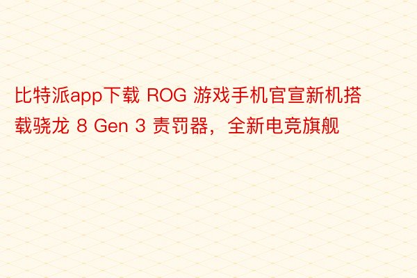 比特派app下载 ROG 游戏手机官宣新机搭载骁龙 8 Gen 3 责罚器，全新电竞旗舰
