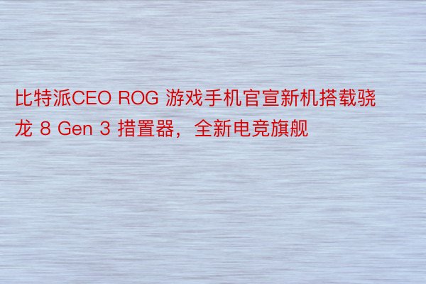 比特派CEO ROG 游戏手机官宣新机搭载骁龙 8 Gen 3 措置器，全新电竞旗舰