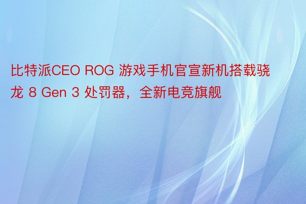 比特派CEO ROG 游戏手机官宣新机搭载骁龙 8 Gen 3 处罚器，全新电竞旗舰
