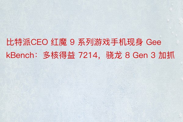 比特派CEO 红魔 9 系列游戏手机现身 GeekBench：多核得益 7214，骁龙 8 Gen 3 加抓