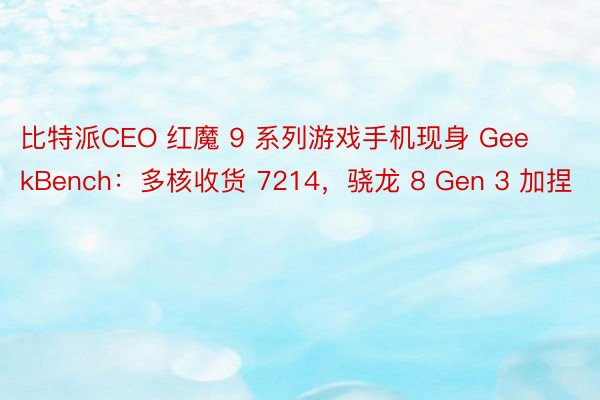 比特派CEO 红魔 9 系列游戏手机现身 GeekBench：多核收货 7214，骁龙 8 Gen 3 加捏