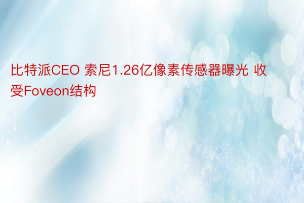 比特派CEO 索尼1.26亿像素传感器曝光 收受Foveon结构