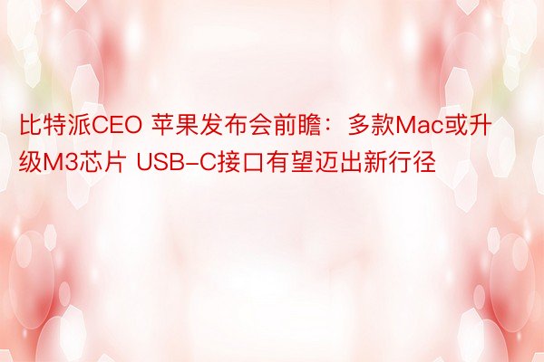 比特派CEO 苹果发布会前瞻：多款Mac或升级M3芯片 USB-C接口有望迈出新行径