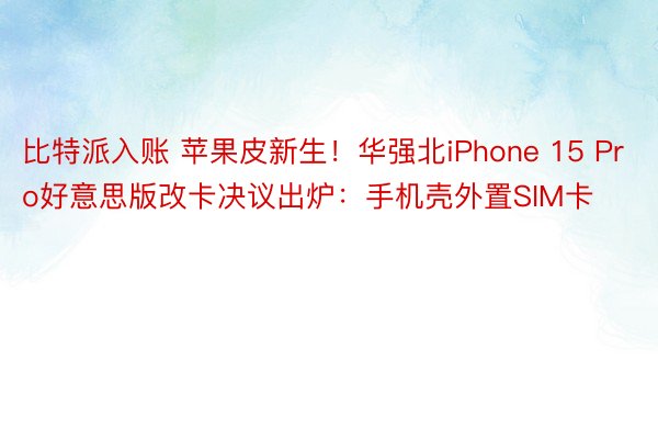 比特派入账 苹果皮新生！华强北iPhone 15 Pro好意思版改卡决议出炉：手机壳外置SIM卡