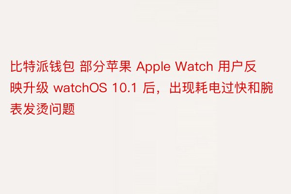比特派钱包 部分苹果 Apple Watch 用户反映升级 watchOS 10.1 后，出现耗电过快和腕表发烫问题