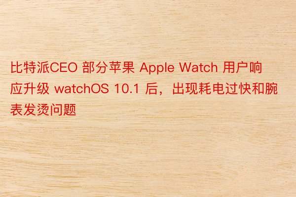 比特派CEO 部分苹果 Apple Watch 用户响应升级 watchOS 10.1 后，出现耗电过快和腕表发烫问题