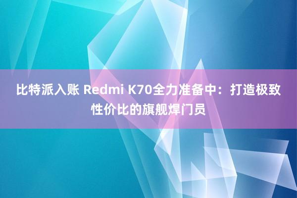 比特派入账 Redmi K70全力准备中：打造极致性价比的旗舰焊门员