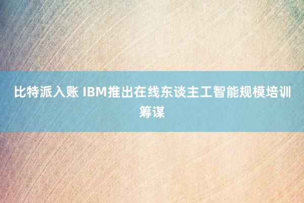 比特派入账 IBM推出在线东谈主工智能规模培训筹谋