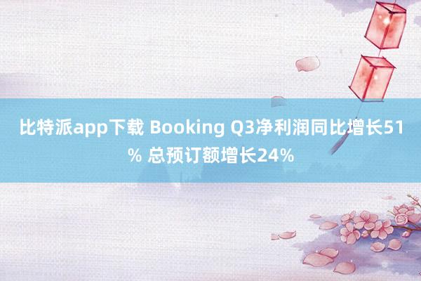比特派app下载 Booking Q3净利润同比增长51% 总预订额增长24%