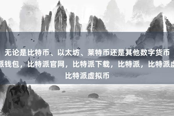 无论是比特币、以太坊、莱特币还是其他数字货币比特派钱包，比特派官网，比特派下载，比特派，比特派虚拟币