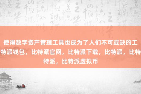   使得数字资产管理工具也成为了人们不可或缺的工具之一比特派钱包，比特派官网，比特派下载，比特派，比特派虚拟币