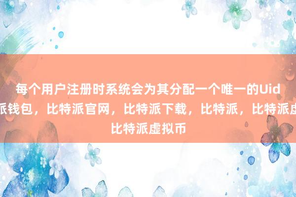   每个用户注册时系统会为其分配一个唯一的Uid比特派钱包，比特派官网，比特派下载，比特派，比特派虚拟币