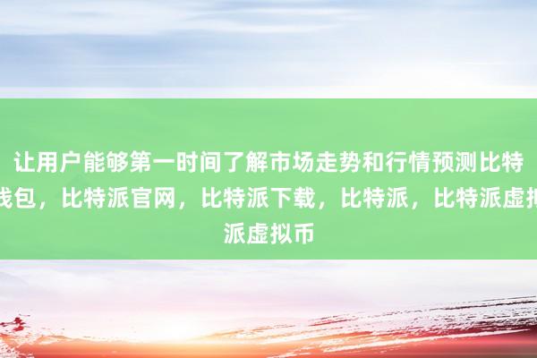   让用户能够第一时间了解市场走势和行情预测比特派钱包，比特派官网，比特派下载，比特派，比特派虚拟币