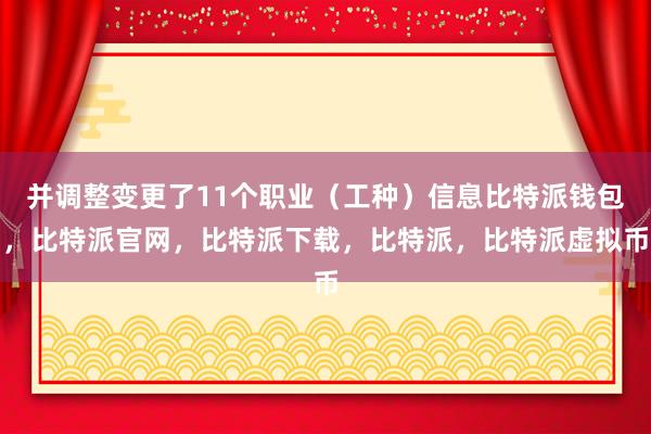 并调整变更了11个职业（工种）信息比特派钱包，比特派官网，比特派下载，比特派，比特派虚拟币