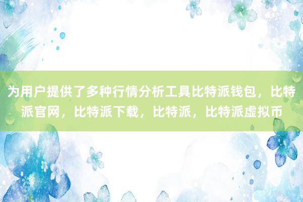   为用户提供了多种行情分析工具比特派钱包，比特派官网，比特派下载，比特派，比特派虚拟币