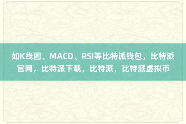   如K线图、MACD、RSI等比特派钱包，比特派官网，比特派下载，比特派，比特派虚拟币