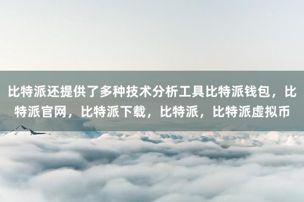   比特派还提供了多种技术分析工具比特派钱包，比特派官网，比特派下载，比特派，比特派虚拟币