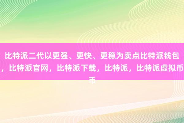   比特派二代以更强、更快、更稳为卖点比特派钱包，比特派官网，比特派下载，比特派，比特派虚拟币