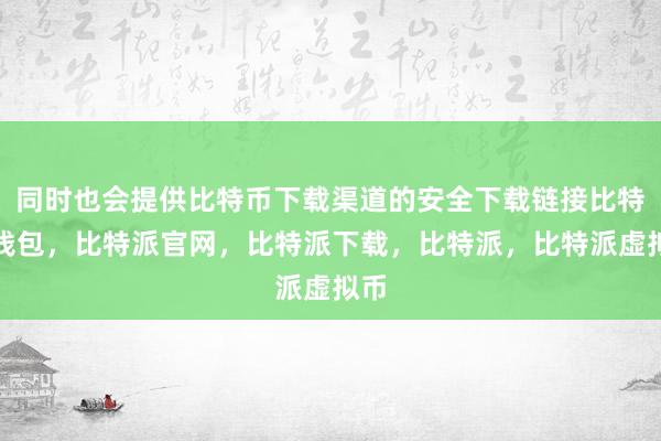 同时也会提供比特币下载渠道的安全下载链接比特派钱包，比特派官网，比特派下载，比特派，比特派虚拟币