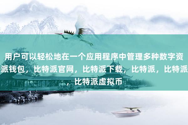   用户可以轻松地在一个应用程序中管理多种数字资产比特派钱包，比特派官网，比特派下载，比特派，比特派虚拟币