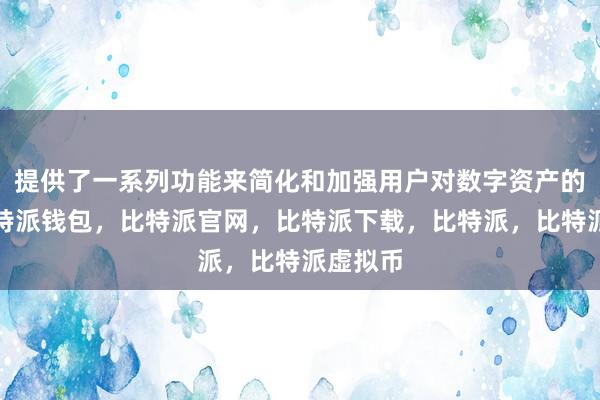   提供了一系列功能来简化和加强用户对数字资产的管理比特派钱包，比特派官网，比特派下载，比特派，比特派虚拟币