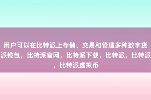 用户可以在比特派上存储、交易和管理多种数字货币比特派钱包，比特派官网，比特派下载，比特派，比特派虚拟币