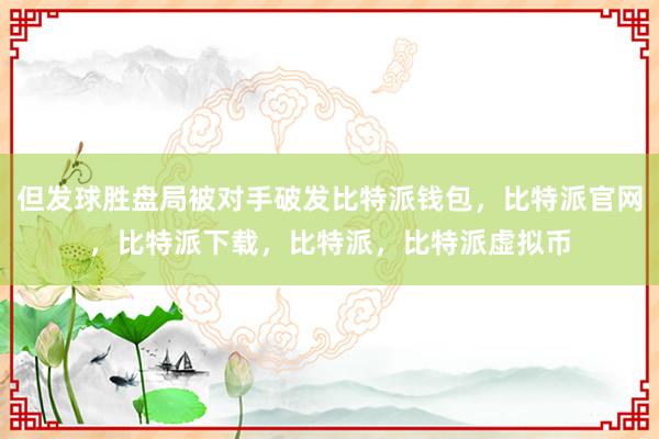   但发球胜盘局被对手破发比特派钱包，比特派官网，比特派下载，比特派，比特派虚拟币