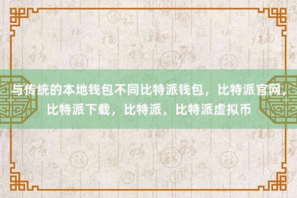   与传统的本地钱包不同比特派钱包，比特派官网，比特派下载，比特派，比特派虚拟币