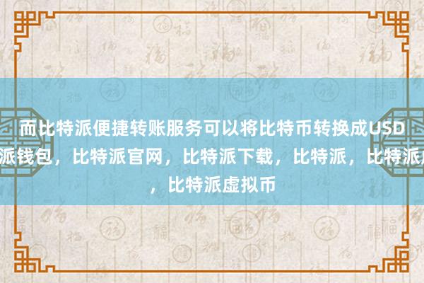   而比特派便捷转账服务可以将比特币转换成USDC比特派钱包，比特派官网，比特派下载，比特派，比特派虚拟币