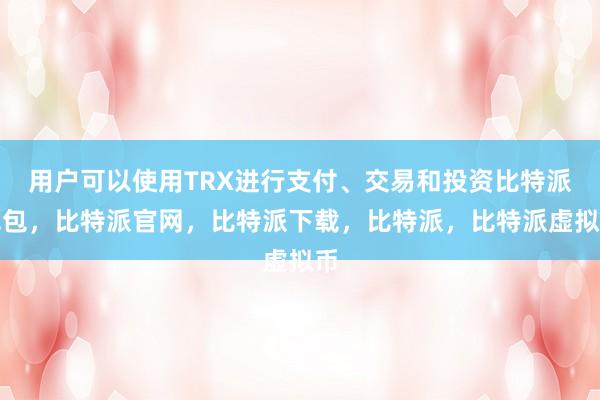 用户可以使用TRX进行支付、交易和投资比特派钱包，比特派官网，比特派下载，比特派，比特派虚拟币