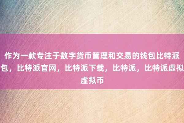 作为一款专注于数字货币管理和交易的钱包比特派钱包，比特派官网，比特派下载，比特派，比特派虚拟币