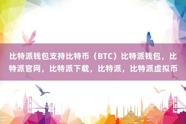 比特派钱包支持比特币（BTC）比特派钱包，比特派官网，比特派下载，比特派，比特派虚拟币