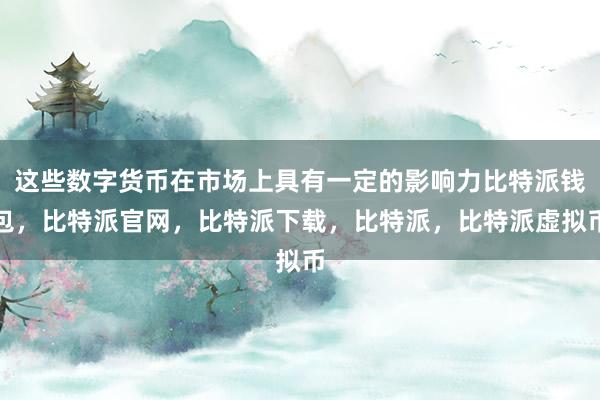 这些数字货币在市场上具有一定的影响力比特派钱包，比特派官网，比特派下载，比特派，比特派虚拟币