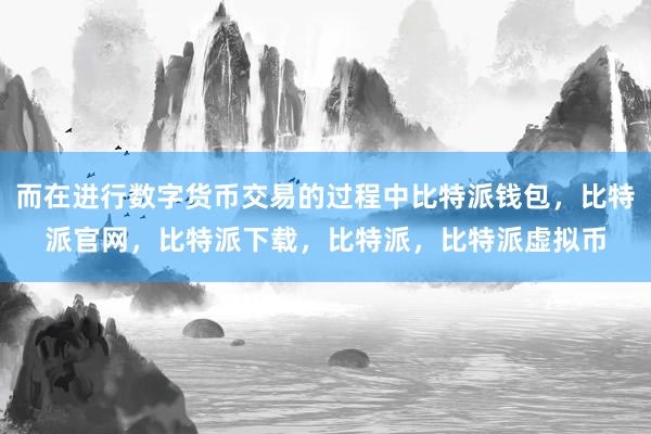   而在进行数字货币交易的过程中比特派钱包，比特派官网，比特派下载，比特派，比特派虚拟币