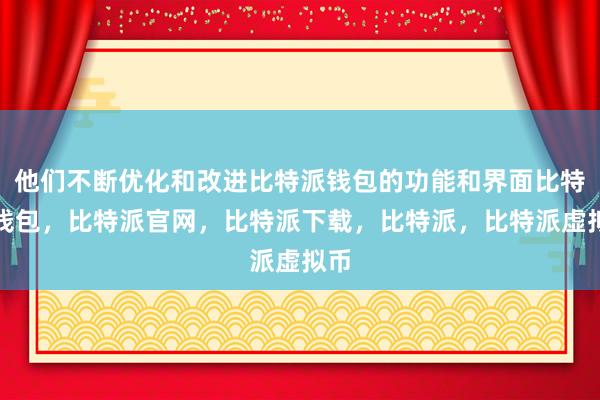 他们不断优化和改进比特派钱包的功能和界面比特派钱包，比特派官网，比特派下载，比特派，比特派虚拟币