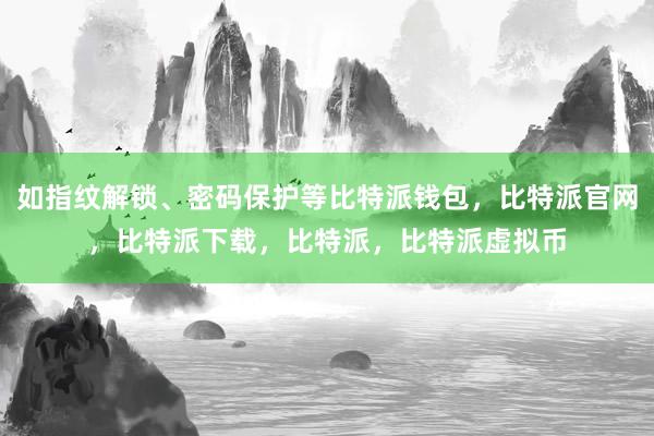   如指纹解锁、密码保护等比特派钱包，比特派官网，比特派下载，比特派，比特派虚拟币