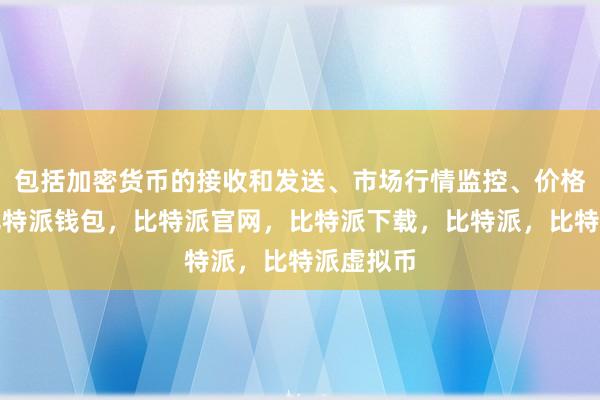   包括加密货币的接收和发送、市场行情监控、价格提醒等比特派钱包，比特派官网，比特派下载，比特派，比特派虚拟币