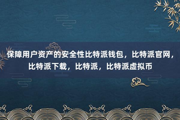   保障用户资产的安全性比特派钱包，比特派官网，比特派下载，比特派，比特派虚拟币