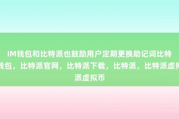   IM钱包和比特派也鼓励用户定期更换助记词比特派钱包，比特派官网，比特派下载，比特派，比特派虚拟币