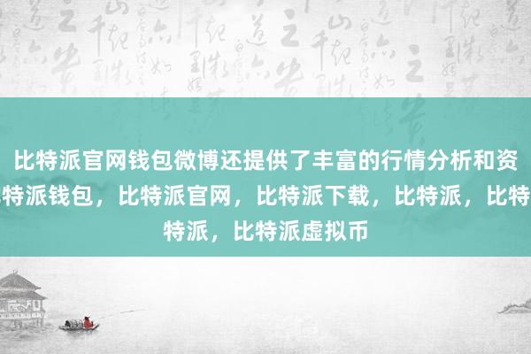 比特派官网钱包微博还提供了丰富的行情分析和资讯内容比特派钱包，比特派官网，比特派下载，比特派，比特派虚拟币