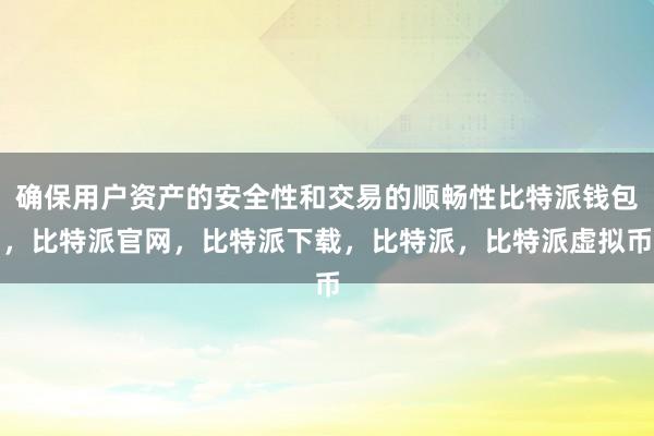 确保用户资产的安全性和交易的顺畅性比特派钱包，比特派官网，比特派下载，比特派，比特派虚拟币