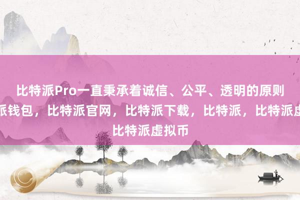 比特派Pro一直秉承着诚信、公平、透明的原则比特派钱包，比特派官网，比特派下载，比特派，比特派虚拟币