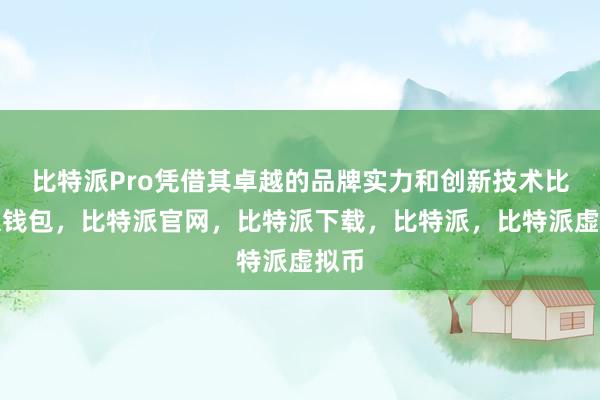 比特派Pro凭借其卓越的品牌实力和创新技术比特派钱包，比特派官网，比特派下载，比特派，比特派虚拟币