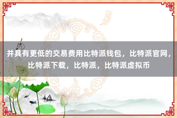 并具有更低的交易费用比特派钱包，比特派官网，比特派下载，比特派，比特派虚拟币