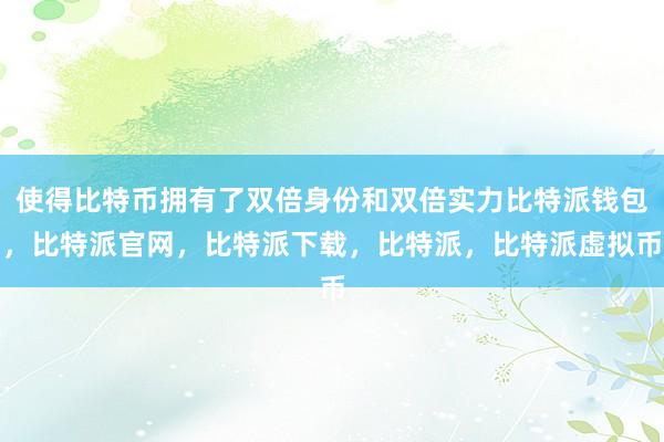 使得比特币拥有了双倍身份和双倍实力比特派钱包，比特派官网，比特派下载，比特派，比特派虚拟币