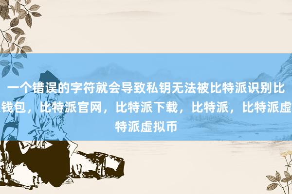 一个错误的字符就会导致私钥无法被比特派识别比特派钱包，比特派官网，比特派下载，比特派，比特派虚拟币